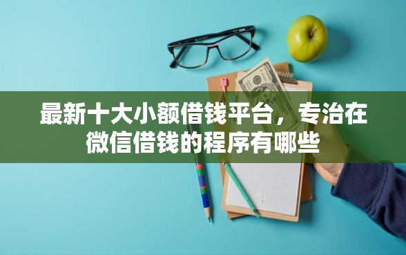 最新十大小额借钱平台，专治在微信借钱的程序有哪些
