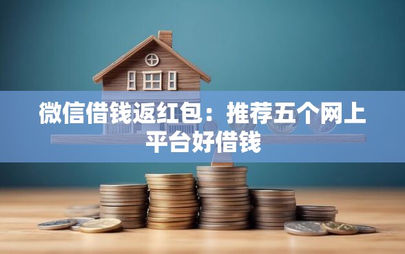微信借钱返红包：推荐五个网上平台好借钱