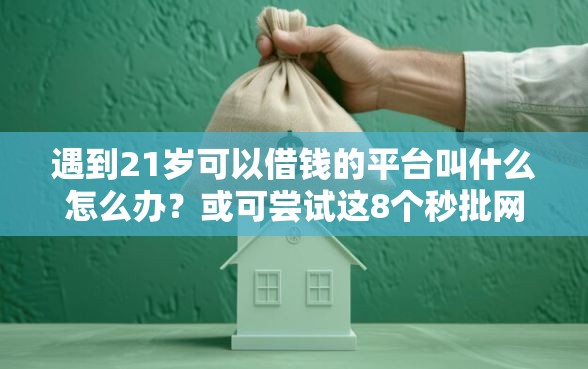 遇到21岁可以借钱的平台叫什么怎么办？或可尝试这8个秒批网贷轻松贷的平台