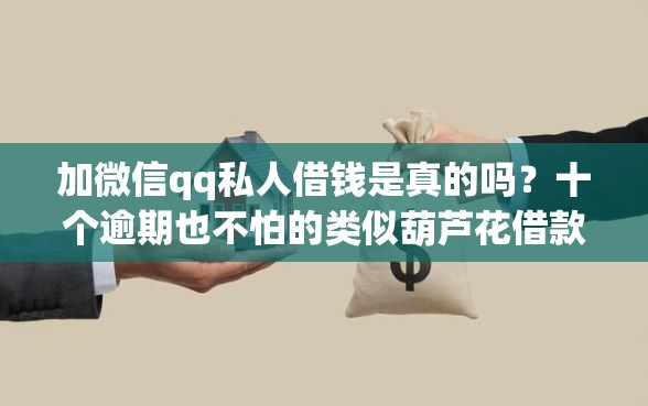 加微信qq私人借钱是真的吗？十个逾期也不怕的类似葫芦花借款的平台