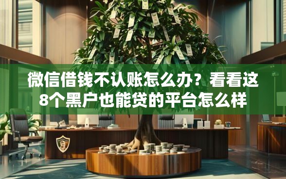 微信借钱不认账怎么办？看看这8个黑户也能贷的平台怎么样