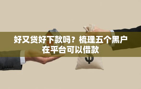 好又贷好下款吗？梳理五个黑户在平台可以借款