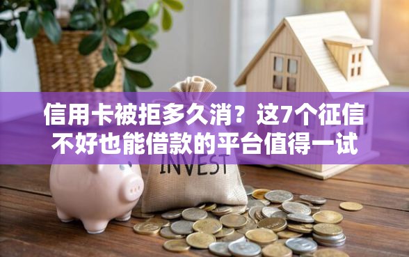 信用卡被拒多久消？这7个征信不好也能借款的平台值得一试