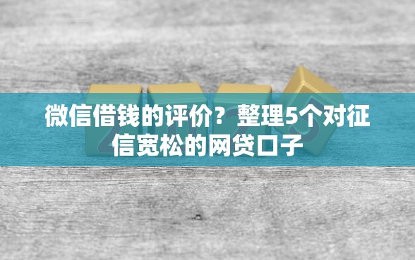 微信借钱的评价？整理5个对征信宽松的网贷口子