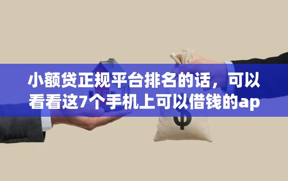 小额贷正规平台排名的话，可以看看这7个手机上可以借钱的app