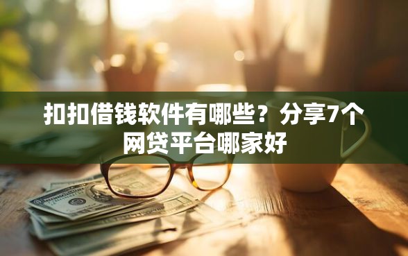 扣扣借钱软件有哪些？分享7个网贷平台哪家好