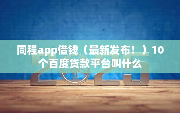 同程app借钱（最新发布！）10个百度贷款平台叫什么