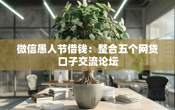 微信愚人节借钱:整合五个网贷口子交流论坛 微信愚人节借钱:整合五个网贷口子交流论坛