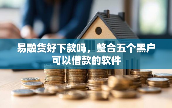 易融货好下款吗，整合五个黑户可以借款的软件