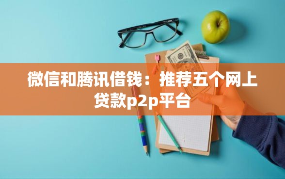 微信和腾讯借钱：推荐五个网上贷款p2p平台