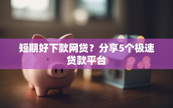 短期好下款网贷？分享5个极速贷款平台