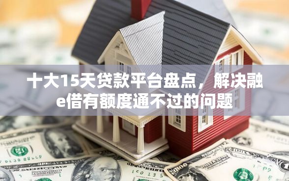 十大15天贷款平台盘点，解决融e借有额度通不过的问题