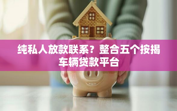纯私人放款联系？整合五个按揭车辆贷款平台