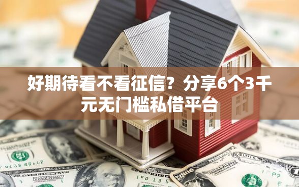 好期待看不看征信？分享6个3千元无门槛私借平台