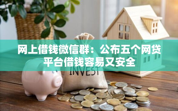 网上借钱微信群：公布五个网贷平台借钱容易又安全