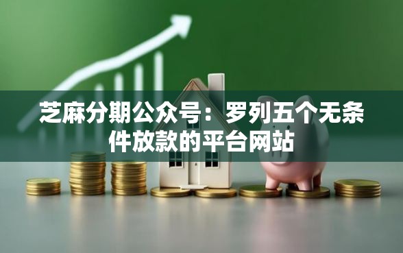 芝麻分期公众号：罗列五个无条件放款的平台网站