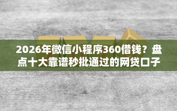 2026年微信小程序360借钱？盘点十大靠谱秒批通过的网贷口子