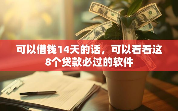 可以借钱14天的话，可以看看这8个贷款必过的软件
