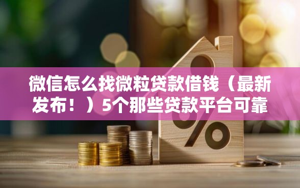 微信怎么找微粒贷款借钱（最新发布！）5个那些贷款平台可靠