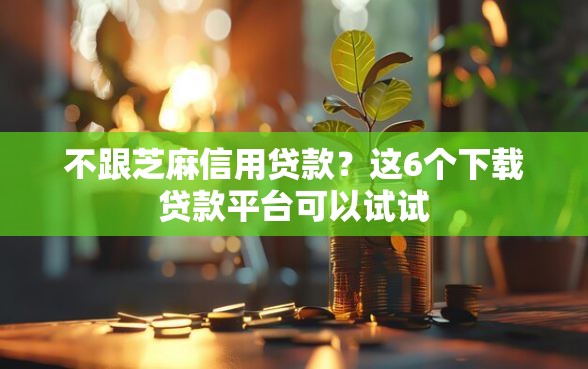 不跟芝麻信用贷款？这6个下载贷款平台可以试试