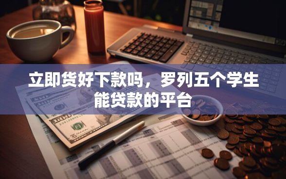 立即货好下款吗，罗列五个学生能贷款的平台