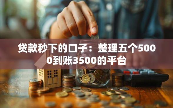 贷款秒下的口子:整理五个5000到账3500的平台 贷款秒下的口子:整理五个5000到账3500的平台