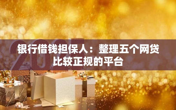 银行借钱担保人：整理五个网贷比较正规的平台