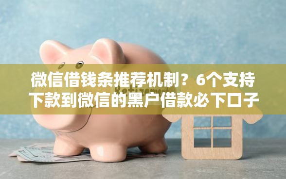 微信借钱条推荐机制？6个支持下款到微信的黑户借款必下口子小额贷款