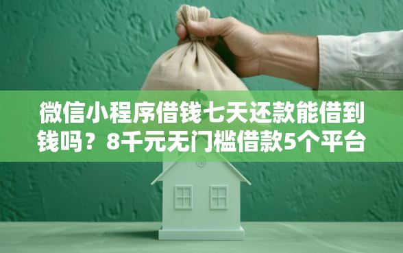微信小程序借钱七天还款能借到钱吗？8千元无门槛借款5个平台推荐