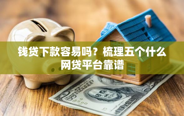 钱贷下款容易吗？梳理五个什么网贷平台靠谱