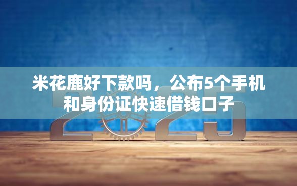 米花鹿好下款吗，公布5个手机和身份证快速借钱口子