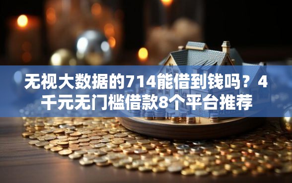 无视大数据的714能借到钱吗？4千元无门槛借款8个平台推荐
