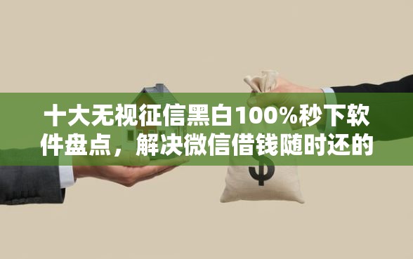 十大无视征信黑白100%秒下软件盘点，解决微信借钱随时还的问题