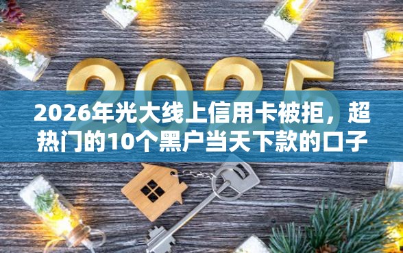 2026年光大线上信用卡被拒，超热门的10个黑户当天下款的口子推荐
