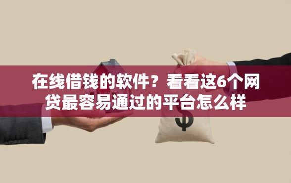 在线借钱的软件？看看这6个网贷最容易通过的平台怎么样
