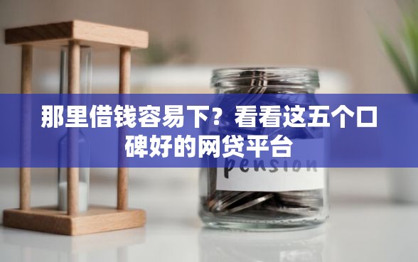 那里借钱容易下？看看这五个口碑好的网贷平台