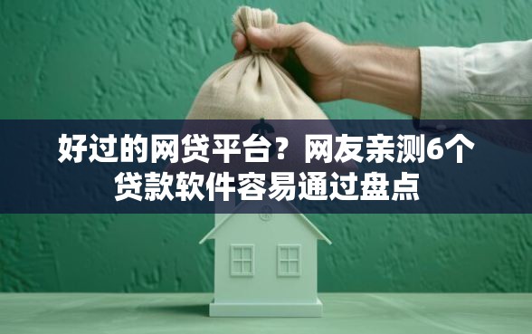 好过的网贷平台？网友亲测6个贷款软件容易通过盘点