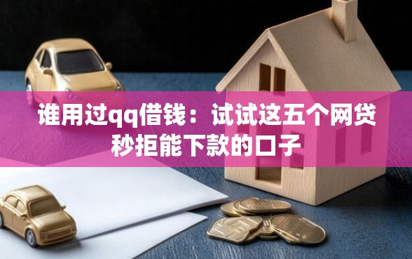 谁用过qq借钱：试试这五个网贷秒拒能下款的口子