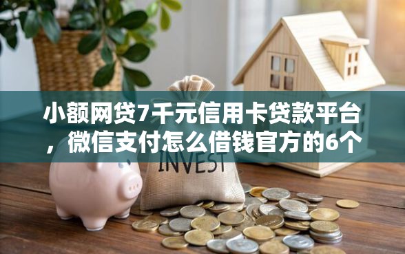 小额网贷7千元信用卡贷款平台，微信支付怎么借钱官方的6个平台介绍