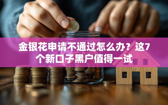 金银花申请不通过怎么办？这7个新口子黑户值得一试