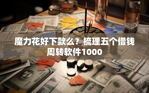 魔力花好下款么？梳理五个借钱周转软件1000