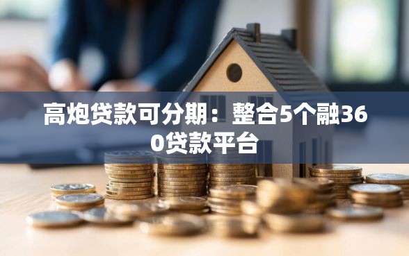 高炮贷款可分期：整合5个融360贷款平台
