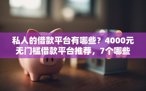私人的借款平台有哪些？4000元无门槛借款平台推荐，7个哪些属于网贷平台盘点