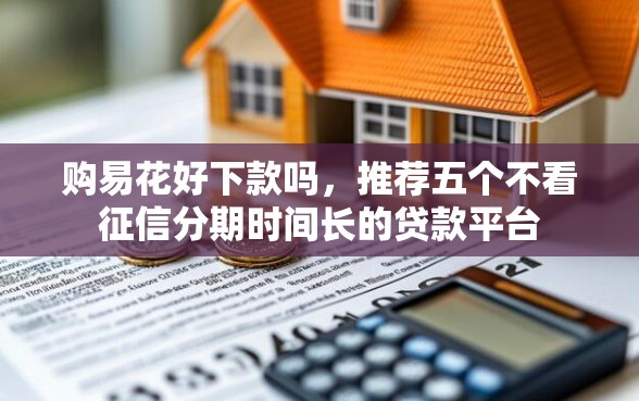 购易花好下款吗，推荐五个不看征信分期时间长的贷款平台