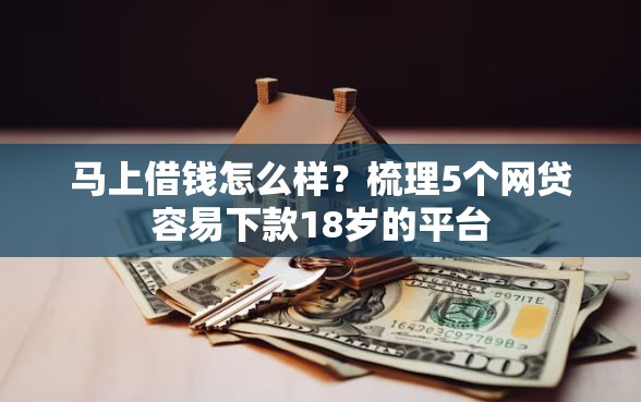 马上借钱怎么样？梳理5个网贷容易下款18岁的平台