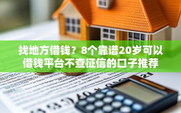 找地方借钱？8个靠谱20岁可以借钱平台不查征信的口子推荐