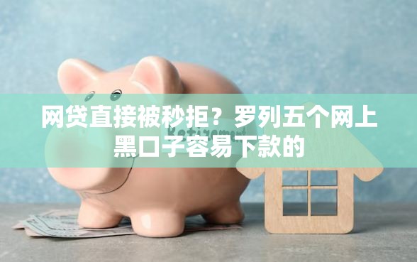 网贷直接被秒拒？罗列五个网上黑口子容易下款的