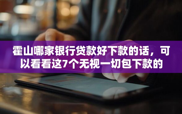 霍山哪家银行贷款好下款的话，可以看看这7个无视一切包下款的口子