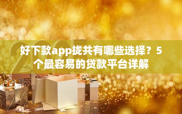 好下款app拢共有哪些选择？5个最容易的贷款平台详解
