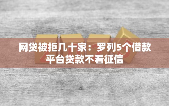网贷被拒几十家：罗列5个借款平台贷款不看征信